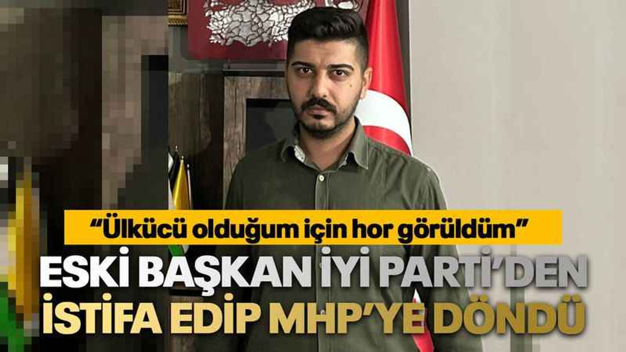 “Ülkücü olduğum için hor görüldüm” Eski başkan İyi Parti’den istifa edip MHP’ye döndü
